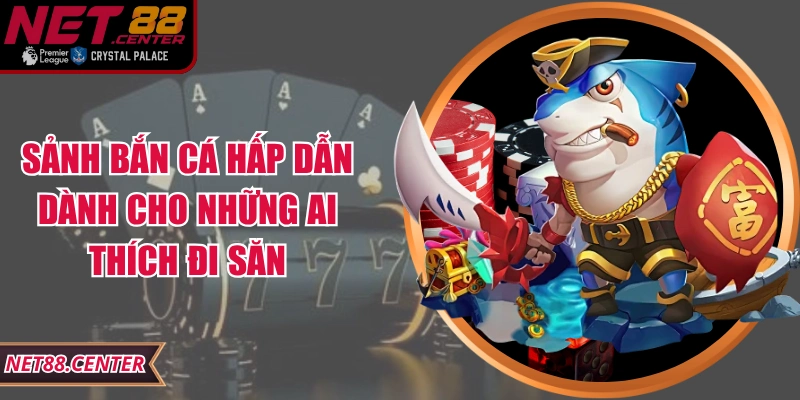 Sảnh bắn cá hấp dẫn dành cho những ai thích đi săn