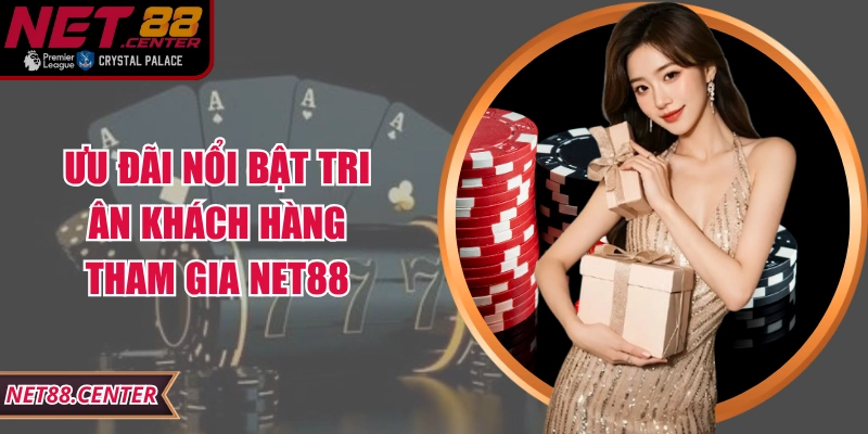 Ưu đãi nổi bật tri ân khách hàng tham gia Net88